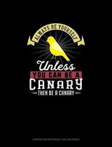 Always Be Yourself Unless You Can Be A Canary Then Be A Canary