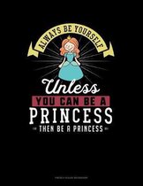 Always Be Yourself Unless You Can Be A Princess Then Be A Princess