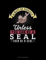 Always Be Yourself Unless You Can Be A Seal Then Be A Seal