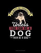 Always Be Yourself Unless You Can Be A Dog Then Be A Dog