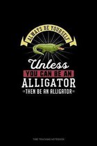 Always Be Yourself Unless You Can Be An Alligator Then Be An Alligator