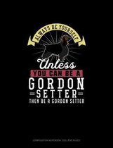 Always Be Yourself Unless You Can Be A Gordon Setter Then Be A Gordon Setter