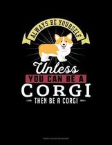 Always Be Yourself Unless You Can Be A Corgi Then Be A Corgi