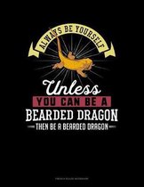 Always Be Yourself Unless You Can Be A Bearded Dragon Then Be A Bearded Dragon