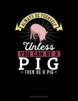 Always Be Yourself Unless You Can Be A Pig Then Be A Pig