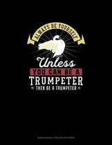 Always Be Yourself Unless You Can Be A Trumpeter Then Be A Trumpeter