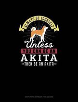 Always Be Yourself Unless You Can Be An Akita Then Be An Akita