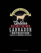 Always Be Yourself Unless You Can Be A Labrador Retriever Then Be A Labrador Retriever