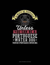 Always Be Yourself Unless You Can Be A Portuguese Water Dog Then Be A Portuguese Water Dog