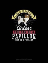 Always Be Yourself Unless You Can Be A Papillon Then Be A Papillon