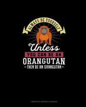 Always Be Yourself Unless You Can Be An Orangutan Then Be An Orangutan