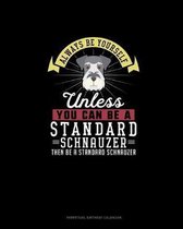 Always Be Yourself Unless You Can Be A Standard Schnauzer Then Be A Standard Schnauzer