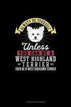 Always Be Yourself Unless You Can Be A West Highland Terrier Then Be A West Highland Terrier