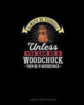 Always Be Yourself Unless You Can Be A Woodchuck Then Be A Woodchuck