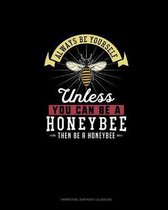 Always Be Yourself Unless You Can Be A Honeybee Then Be A Honeybee