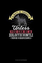 Always Be Yourself Unless You Can Be A Xoloitzcuintli Then Be A Xoloitzcuintli