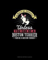 Always Be Yourself Unless You Can Be A Boston Terrier Then Be A Boston Terrier