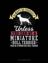 Always Be Yourself Unless You Can Be a Miniature Bull Terrier Then Be a Miniature Bull Terrier