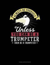 Always Be Yourself Unless You Can Be a Trumpeter Then Be a Trumpeter