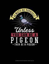 Always Be Yourself Unless You Can Be a Pigeon Then Be a Pigeon: Composition Notebook