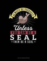 Always Be Yourself Unless You Can Be a Seal Then Be a Seal