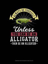 Always Be Yourself Unless You Can Be an Alligator Then Be an Alligator: Composition Notebook