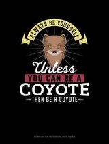 Always Be Yourself Unless You Can Be a Coyote Then Be a Coyote: Composition Notebook