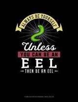 Always Be Yourself Unless You Can Be an Eel Then Be an Eel: Composition Notebook