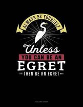 Always Be Yourself Unless You Can Be an Egret Then Be an Egret