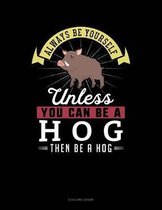 Always Be Yourself Unless You Can Be a Hog Then Be a Hog