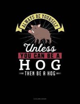 Always Be Yourself Unless You Can Be a Hog Then Be a Hog