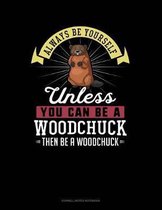 Always Be Yourself Unless You Can Be a Woodchuck Then Be a Woodchuck