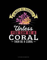 Always Be Yourself Unless You Can Be a Coral Then Be a Coral