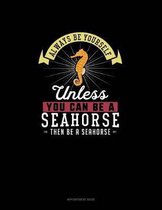 Always Be Yourself Unless You Can Be A Seahorse Then Be A Seahorse