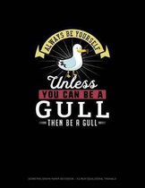 Always Be Yourself Unless You Can Be A Gull Then Be A Gull