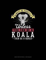Always Be Yourself Unless You Can Be A Koala Then Be A Koala