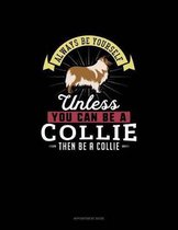 Always Be Yourself Unless You Can Be A Collie Then Be A Collie