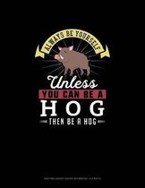 Always Be Yourself Unless You Can Be A Hog Then Be A Hog: Knitting Graph Paper Notebook - 4