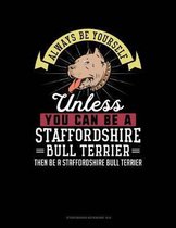 Always Be Yourself Unless You Can Be a Staffordshire Bull Terrier Then Be a Staffordshire Bull Terrier