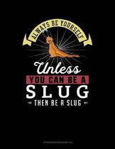 Always Be Yourself Unless You Can Be a Slug Then Be a Slug