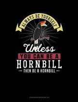 Always Be Yourself Unless You Can Be a Hornbill Then Be a Hornbill