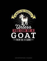 Always Be Yourself Unless You Can Be A Goat Then Be A Goat