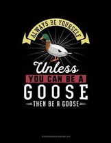 Always Be Yourself Unless You Can Be a Goose Then Be a Goose