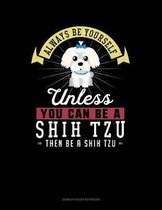 Always Be Yourself Unless You Can Be a Shih Tzu Then Be a Shih Tzu