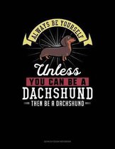 Always Be Yourself Unless You Can Be a Dachshund Then Be a Dachshund