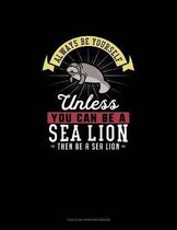 Always Be Yourself Unless You Can Be A Sea Lion Then Be A Sea Lion