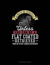 Always Be Yourself Unless You Can Be A Flat Coated Retriever Then Be A Flat Coated Retriever