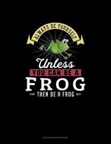 Always Be Yourself Unless You Can Be A Frog Then Be A Frog