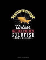 Always Be Yourself Unless You Can Be A Goldfish Then Be A Goldfish