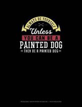 Always Be Yourself Unless You Can Be A Painted Dog Then Be A Painted Dog